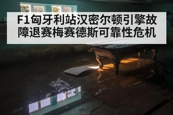F1匈牙利站汉密尔顿引擎故障退赛梅赛德斯可靠性危机