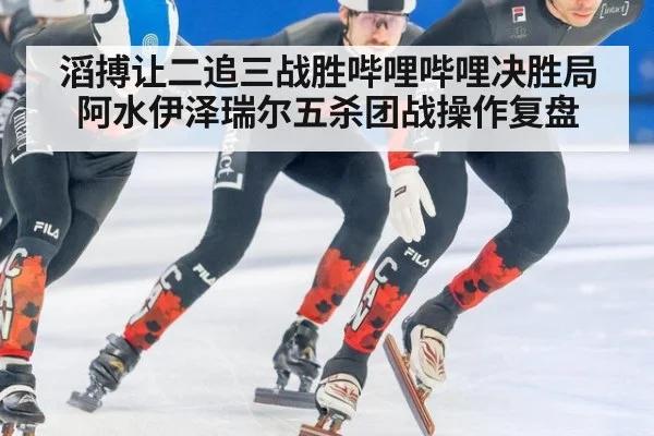 滔搏让二追三战胜哔哩哔哩决胜局阿水伊泽瑞尔五杀团战操作复盘