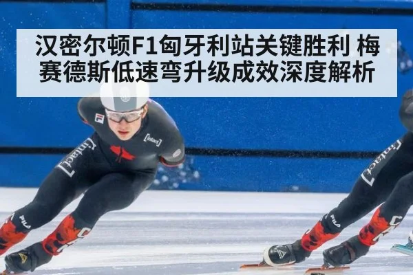汉密尔顿F1匈牙利站关键胜利 梅赛德斯低速弯升级成效深度解析