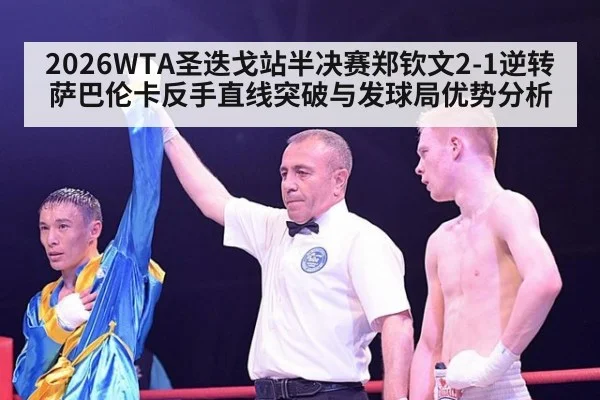 2026WTA圣迭戈站半决赛郑钦文2-1逆转萨巴伦卡反手直线突破与发球局优势分析