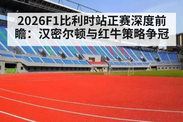 2026F1比利时站正赛深度前瞻：汉密尔顿与红牛策略争冠