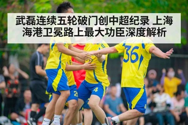 武磊连续五轮破门创中超纪录 上海海港卫冕路上最大功臣深度解析