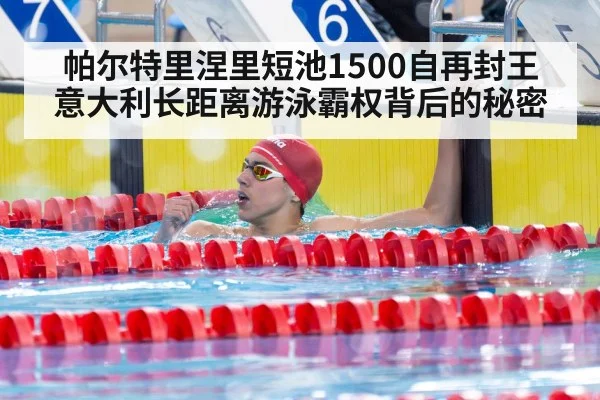 帕尔特里涅里短池1500自再封王 意大利长距离游泳霸权背后的秘密