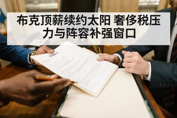 布克顶薪续约太阳 奢侈税压力与阵容补强窗口