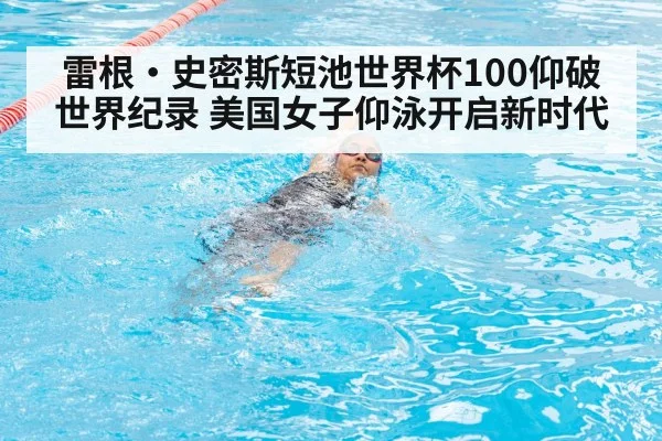 雷根·史密斯短池世界杯100仰破世界纪录 美国女子仰泳开启新时代