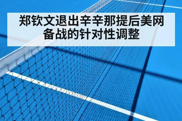 郑钦文退出辛辛那提后美网备战的针对性调整