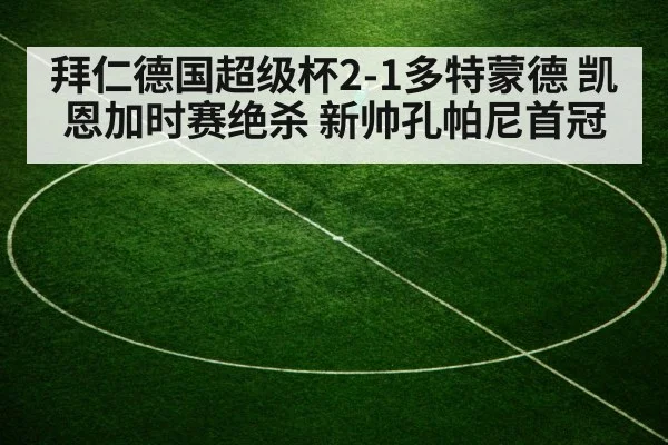 拜仁德国超级杯2-1多特蒙德 凯恩加时赛绝杀 新帅孔帕尼首冠
