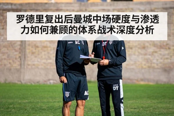 罗德里复出后曼城中场硬度与渗透力如何兼顾的体系战术深度分析