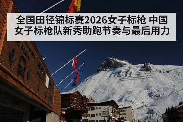 全国田径锦标赛2026女子标枪 中国女子标枪队新秀助跑节奏与最后用力