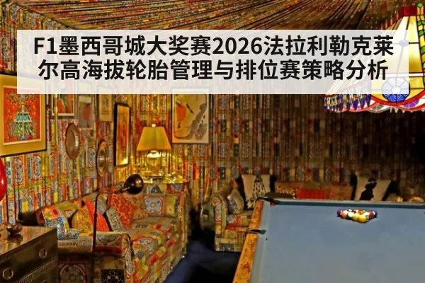 F1墨西哥城大奖赛2026法拉利勒克莱尔高海拔轮胎管理与排位赛策略分析