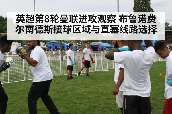 英超第8轮曼联进攻观察 布鲁诺费尔南德斯接球区域与直塞线路选择