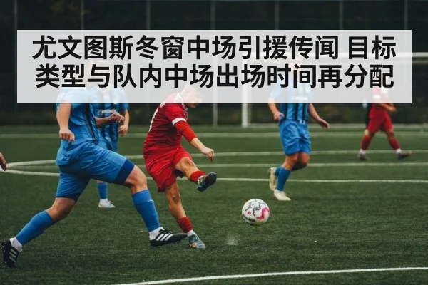 尤文图斯冬窗中场引援传闻 目标类型与队内中场出场时间再分配