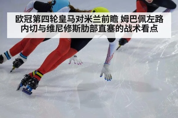 欧冠第四轮皇马对米兰前瞻 姆巴佩左路内切与维尼修斯肋部直塞的战术看点
