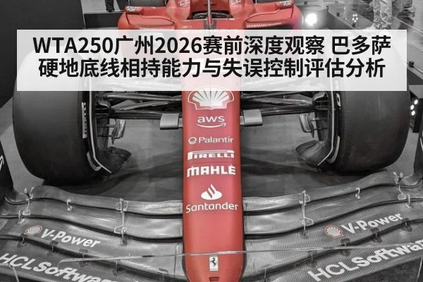 WTA250广州2026赛前深度观察 巴多萨硬地底线相持能力与失误控制评估分析