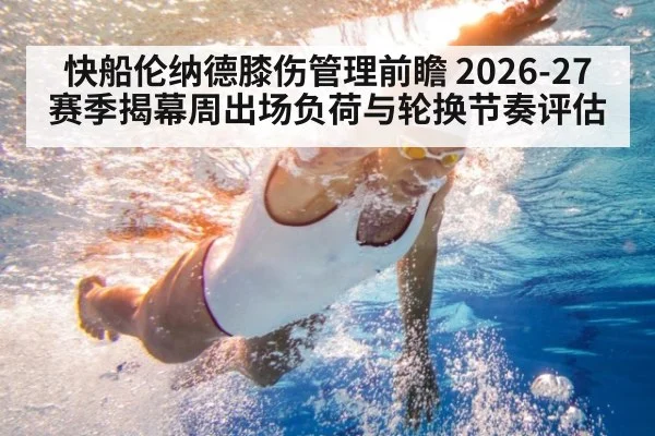 快船伦纳德膝伤管理前瞻 2026-27赛季揭幕周出场负荷与轮换节奏评估
